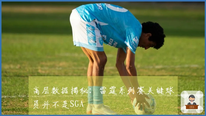 高层数据揭秘：雷霆系列赛关键球员并不是SGA