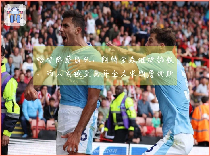 哈登降薪留队，阿特金森继续执教，两人或被交易并全力求购詹姆斯